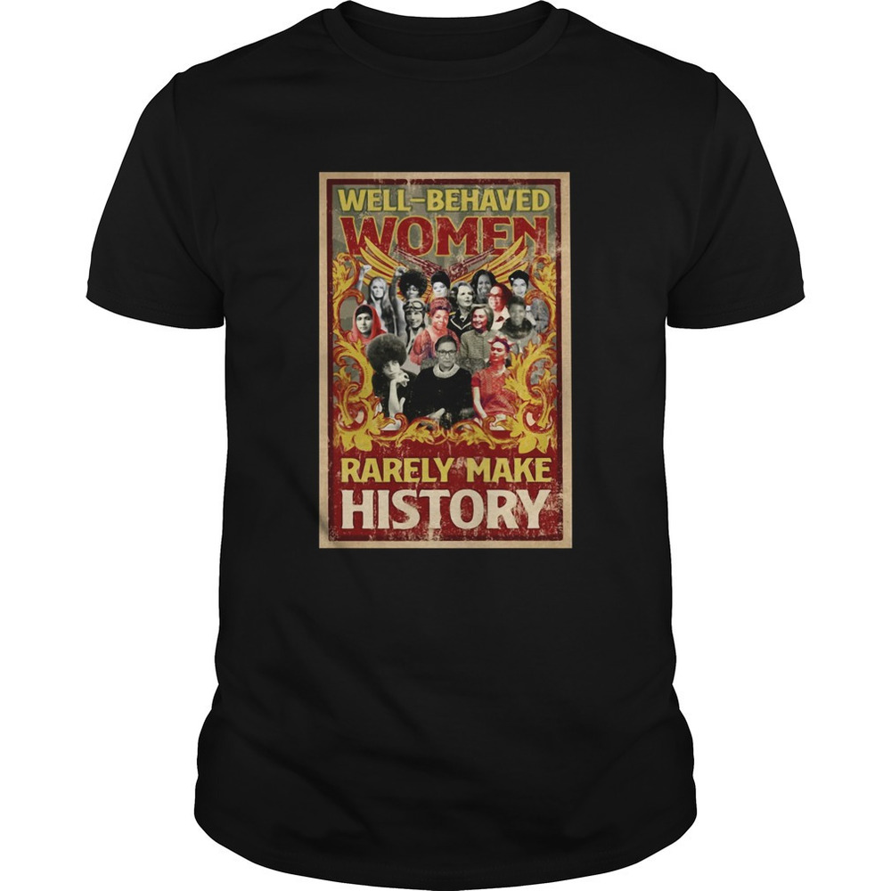 Well Behaved Women Rarely Make History Shirt